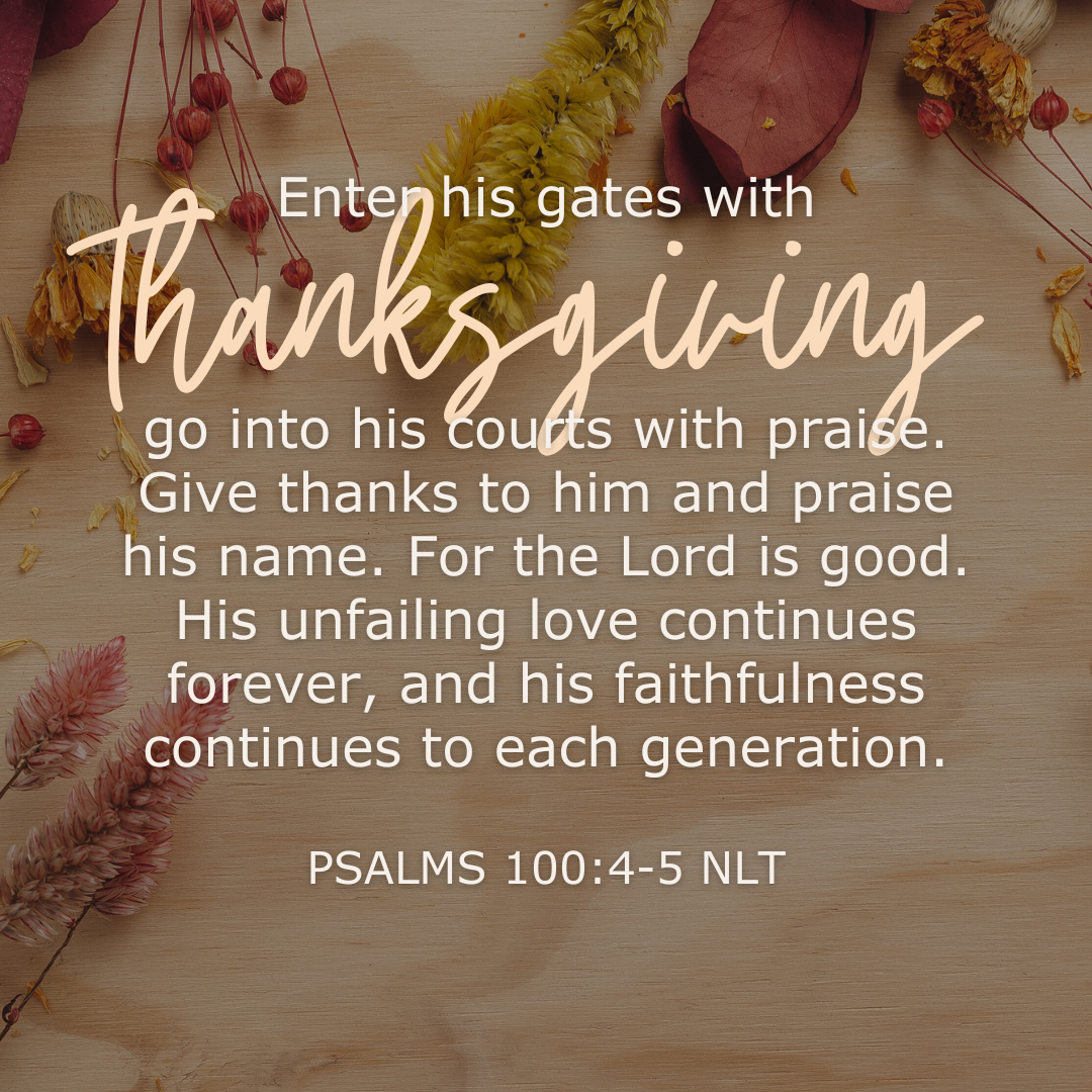 Enter his gates with thanksgiving; go into his courts with praise. Give thanks to him and praise his name. For the Lord is good. His unfailing love continues forever, and his faithfulness continue Thanksgiving, Gratitude, Mentorship, Level Up Ladies, Women in business, Entrepreneurs, Women in Leadership, Biblical Principles, Business Training, High L