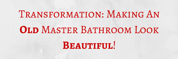 Transformation: Making an Old Master Bathroom Look Beautiful!